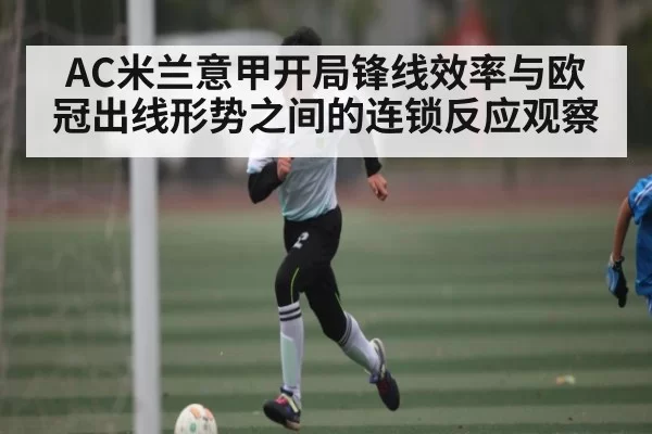 AC米兰意甲开局锋线效率与欧冠出线形势之间的连锁反应观察 - DOTA2